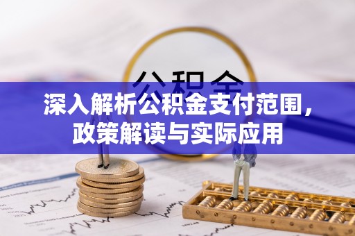 夏津深入解析公积金支付范围，政策解读与实际应用