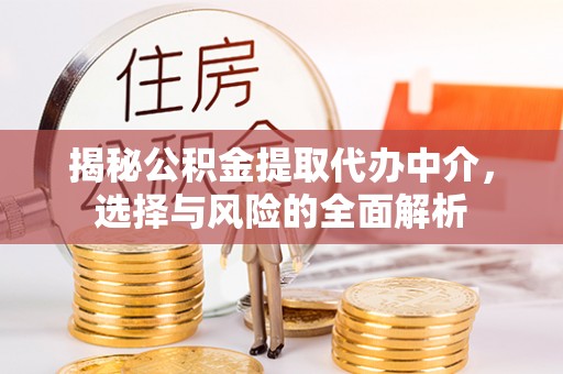 夏津揭秘公积金提取代办中介，选择与风险的全面解析
