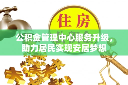 夏津公积金管理中心服务升级，助力居民实现安居梦想