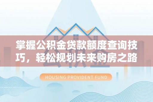 夏津掌握公积金贷款额度查询技巧，轻松规划未来购房之路