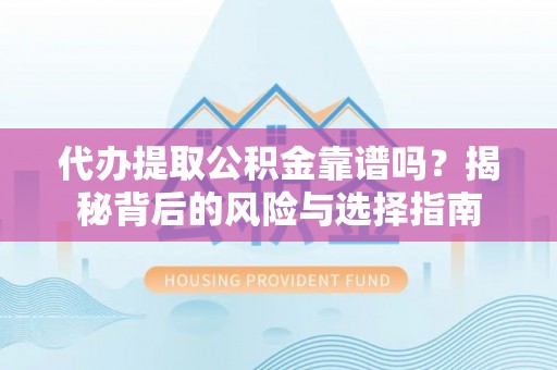 夏津代办提取公积金靠谱吗？揭秘背后的风险与选择指南