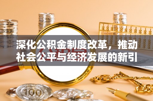 夏津深化公积金制度改革，推动社会公平与经济发展的新引擎