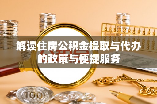 夏津解读住房公积金提取与代办的政策与便捷服务
