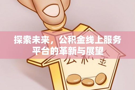 夏津探索未来，公积金线上服务平台的革新与展望