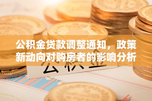 夏津公积金贷款调整通知，政策新动向对购房者的影响分析