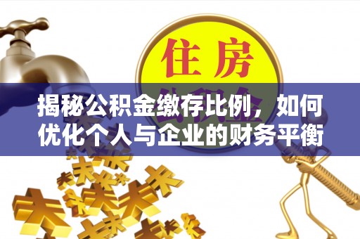 夏津揭秘公积金缴存比例，如何优化个人与企业的财务平衡