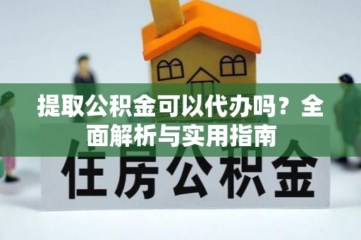 夏津提取公积金可以代办吗？全面解析与实用指南