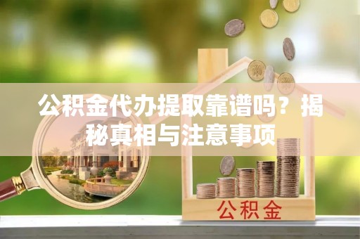 夏津公积金代办提取靠谱吗？揭秘真相与注意事项