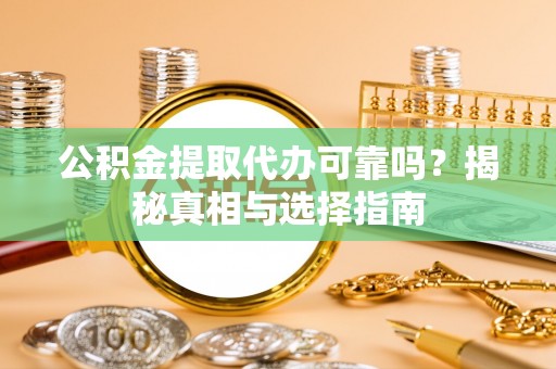 夏津公积金提取代办可靠吗？揭秘真相与选择指南