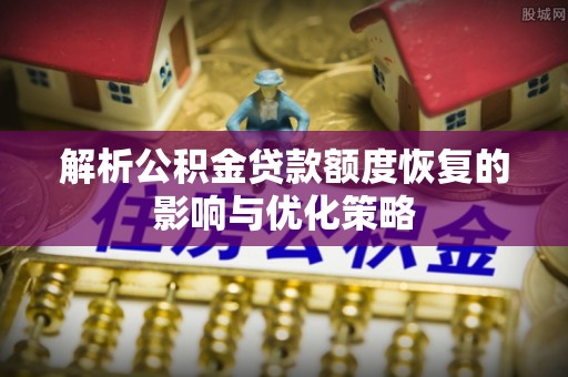 夏津解析公积金贷款额度恢复的影响与优化策略