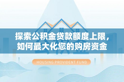 夏津探索公积金贷款额度上限，如何最大化您的购房资金