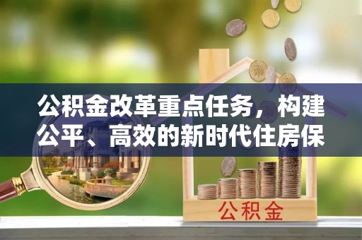 夏津公积金改革重点任务，构建公平、高效的新时代住房保障体系