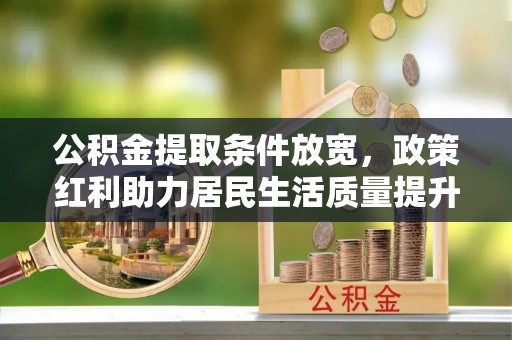 夏津公积金提取条件放宽，政策红利助力居民生活质量提升
