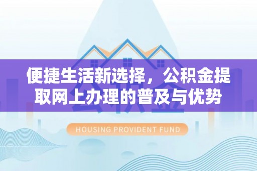 夏津便捷生活新选择，公积金提取网上办理的普及与优势