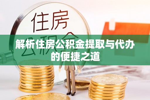 夏津解析住房公积金提取与代办的便捷之道