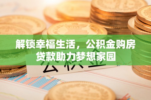 夏津解锁幸福生活，公积金购房贷款助力梦想家园