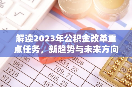 夏津解读2023年公积金改革重点任务，新趋势与未来方向