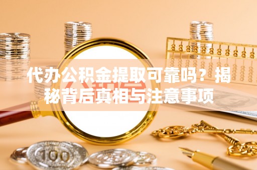 夏津代办公积金提取可靠吗？揭秘背后真相与注意事项