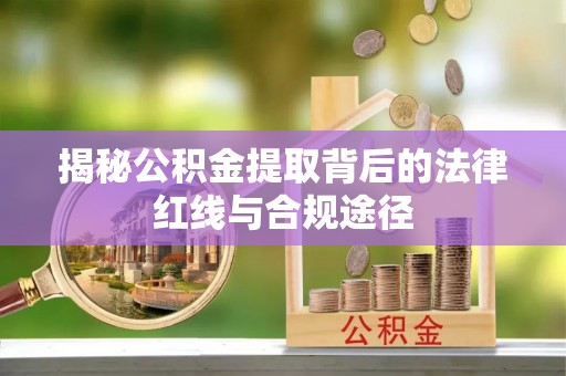 夏津揭秘公积金提取背后的法律红线与合规途径