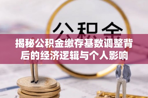 夏津揭秘公积金缴存基数调整背后的经济逻辑与个人影响