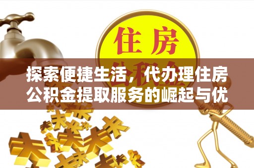 夏津探索便捷生活，代办理住房公积金提取服务的崛起与优势