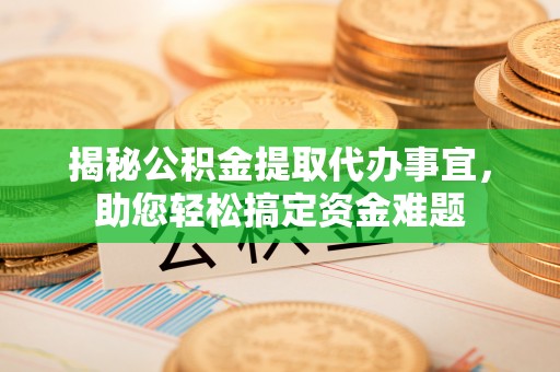 夏津揭秘公积金提取代办事宜，助您轻松搞定资金难题