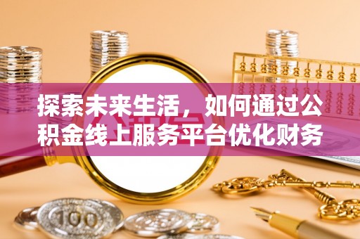 夏津探索未来生活，如何通过公积金线上服务平台优化财务管理