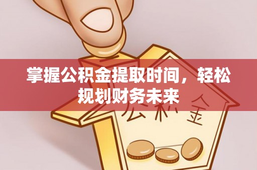夏津掌握公积金提取时间，轻松规划财务未来