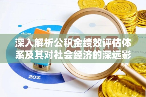 夏津深入解析公积金绩效评估体系及其对社会经济的深远影响