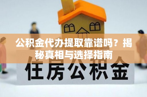 夏津公积金代办提取靠谱吗？揭秘真相与选择指南