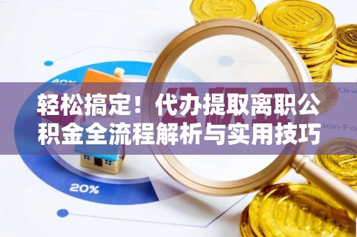 夏津轻松搞定！代办提取离职公积金全流程解析与实用技巧
