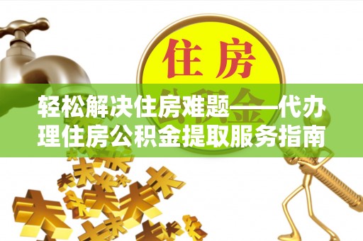 夏津轻松解决住房难题——代办理住房公积金提取服务指南