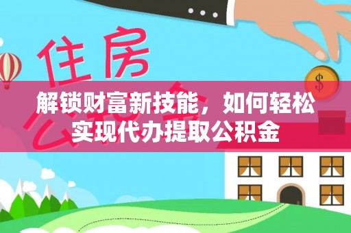 夏津解锁财富新技能，如何轻松实现代办提取公积金