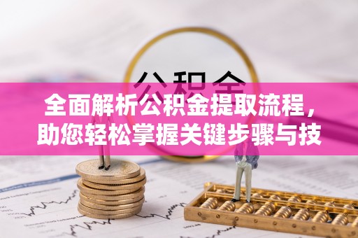 夏津全面解析公积金提取流程，助您轻松掌握关键步骤与技巧