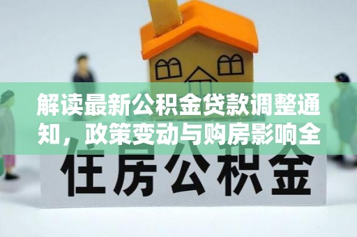 夏津解读最新公积金贷款调整通知，政策变动与购房影响全解析
