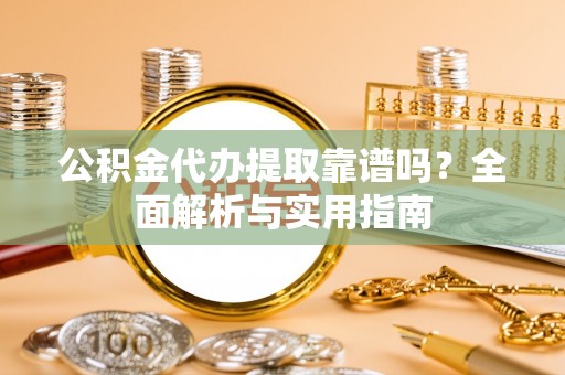 夏津公积金代办提取靠谱吗？全面解析与实用指南