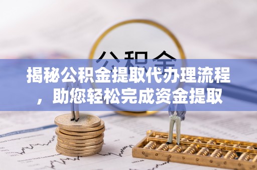 夏津揭秘公积金提取代办理流程，助您轻松完成资金提取