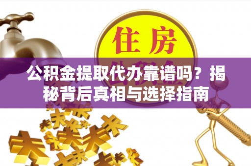 夏津公积金提取代办靠谱吗？揭秘背后真相与选择指南