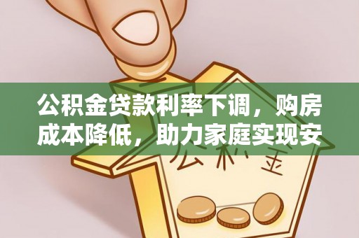 夏津公积金贷款利率下调，购房成本降低，助力家庭实现安居梦