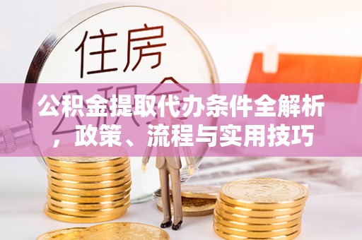 夏津公积金提取代办条件全解析，政策、流程与实用技巧