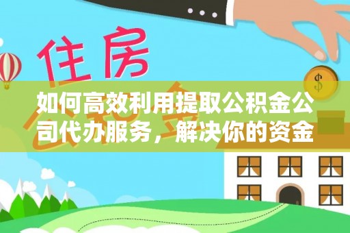 夏津如何高效利用提取公积金公司代办服务，解决你的资金难题