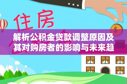 夏津解析公积金贷款调整原因及其对购房者的影响与未来趋势
