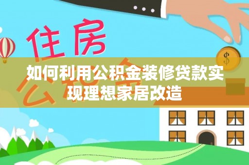 夏津如何利用公积金装修贷款实现理想家居改造