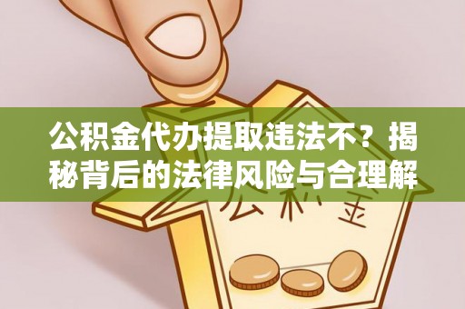 夏津公积金代办提取违法不？揭秘背后的法律风险与合理解决方案
