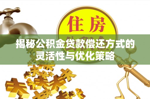夏津揭秘公积金贷款偿还方式的灵活性与优化策略