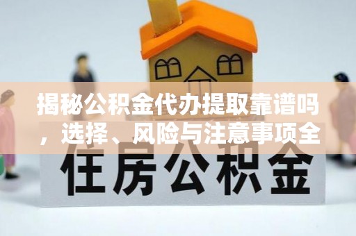夏津揭秘公积金代办提取靠谱吗，选择、风险与注意事项全解析