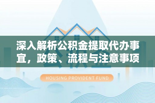 夏津深入解析公积金提取代办事宜，政策、流程与注意事项全攻略