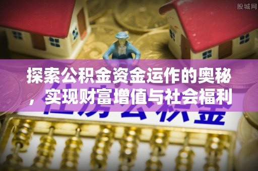 夏津探索公积金资金运作的奥秘，实现财富增值与社会福利双赢