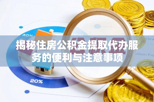 夏津揭秘住房公积金提取代办服务的便利与注意事项