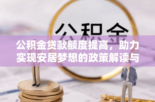 夏津公积金贷款额度提高，助力实现安居梦想的政策解读与未来展望